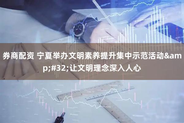 券商配资 宁夏举办文明素养提升集中示范活动&#32;让文明理念深入人心