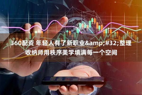 360配资 年轻人有了新职业&#32;整理收纳师用秩序美学填满每一个空间