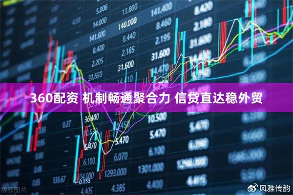 360配资 机制畅通聚合力 信贷直达稳外贸
