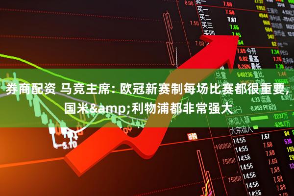 券商配资 马竞主席: 欧冠新赛制每场比赛都很重要, 国米&利物浦都非常强大