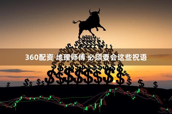 360配资 地理师傅 必须要会这些祝语