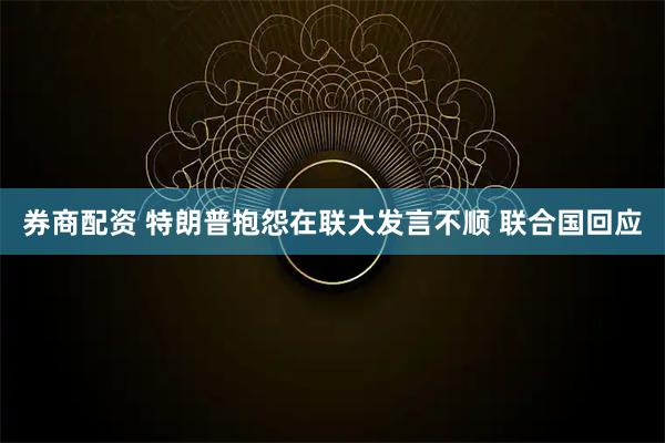 券商配资 特朗普抱怨在联大发言不顺 联合国回应
