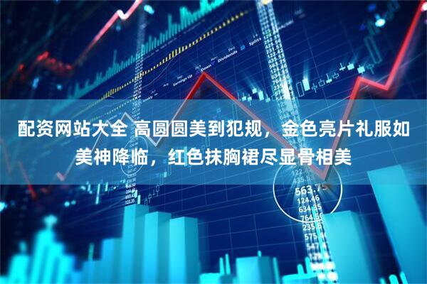 配资网站大全 高圆圆美到犯规，金色亮片礼服如美神降临，红色抹胸裙尽显骨相美