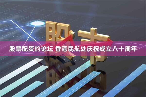 股票配资的论坛 香港民航处庆祝成立八十周年