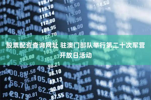 股票配资查询网址 驻澳门部队举行第二十次军营开放日活动