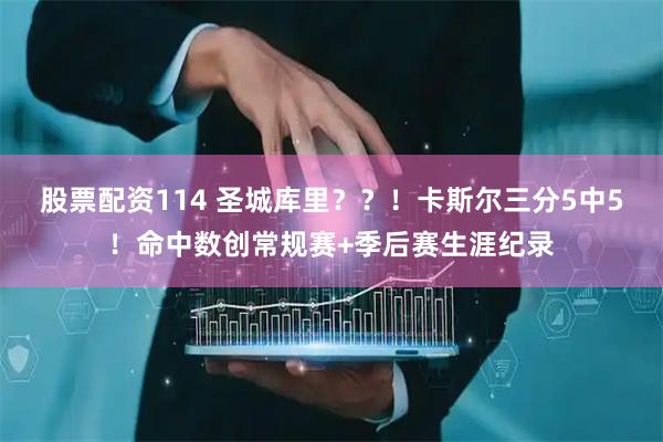 股票配资114 圣城库里？？！卡斯尔三分5中5！命中数创常规赛+季后赛生涯纪录