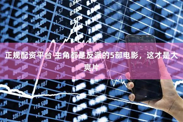 正规配资平台 主角都是反派的5部电影，这才是大爽片